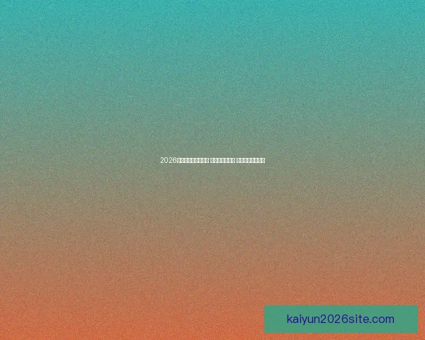 2026世界杯热门球队前瞻 强队分析与预测 展望未来足球盛宴